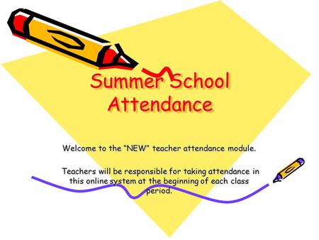 Summer School Attendance Welcome to the “NEW” teacher attendance module. Teachers will be responsible for taking attendance in this online system at the.