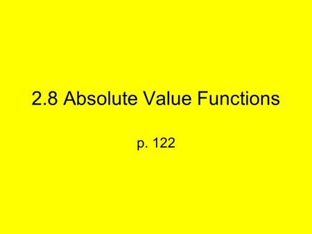 2.8 Absolute Value Functions p. 122. Absolute Value is defined by: