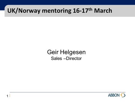 UK/Norway mentoring 16-17 th March Geir Helgesen Sales –Director 1.