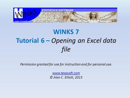 WINKS 7 Tutorial 6 – Opening an Excel data file Permission granted for use for instruction and for personal use. www.texasoft.com © Alan C. Elliott, 2015.