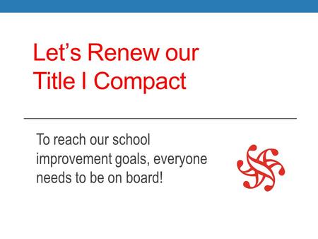 Let’s Renew our Title I Compact To reach our school improvement goals, everyone needs to be on board!