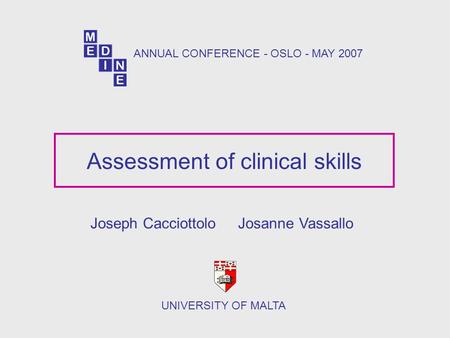 Assessment of clinical skills Joseph Cacciottolo Josanne Vassallo UNIVERSITY OF MALTA ANNUAL CONFERENCE - OSLO - MAY 2007.