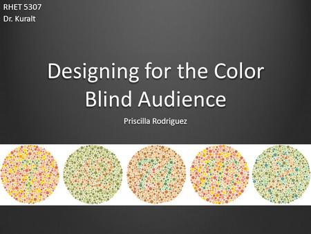 Designing for the Color Blind Audience Priscilla Rodriguez RHET 5307 Dr. Kuralt.