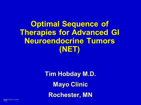 Optimal Sequence of Therapies for Advanced GI Neuroendocrine Tumors (NET) Tim Hobday M.D. Mayo Clinic Rochester, MN Tim Hobday M.D. Mayo Clinic Rochester,