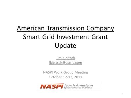 American Transmission Company Smart Grid Investment Grant Update Jim Kleitsch NASPI Work Group Meeting October 12-13, 2011 1.