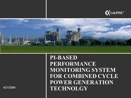 PI-BASED PERFORMANCE MONITORING SYSTEM FOR COMBINED CYCLE POWER GENERATION TECHNOLGY 4/21/2004.