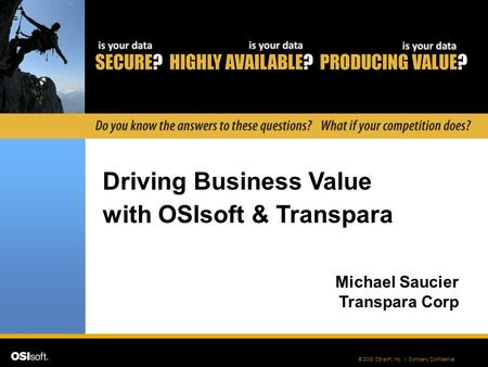 © 2008 OSIsoft, Inc. | Company Confidential Driving Business Value with OSIsoft & Transpara Michael Saucier Transpara Corp.
