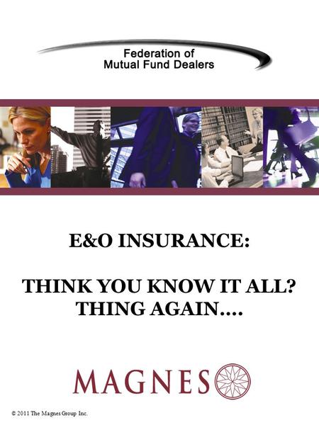 © 2011 The Magnes Group Inc. E&O INSURANCE: THINK YOU KNOW IT ALL? THING AGAIN….