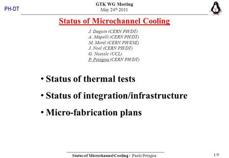 GTK WG Meeting May 24 th 2011 Status of Microchannel Cooling - Paolo Petagna 1/9 PH-DT Status of Microchannel Cooling J. Daguin (CERN PH/DT) A. Mapelli.