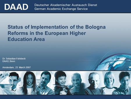1 Amsterdam, 23 March 2007 Dr. Sebastian Fohrbeck DAAD, Bonn Status of Implementation of the Bologna Reforms in the European Higher Education Area.