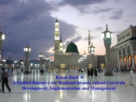 Babul-Ilm® ® A Unified Resource for Weekend Islamic School Curricula Development, Implementation and Management.