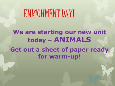 ENRICHMENT DAY! We are starting our new unit today – ANIMALS Get out a sheet of paper ready for warm-up!