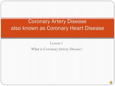 Lesson 1 What is Coronary Artery Disease? Coronary Artery Disease also known as Coronary Heart Disease.