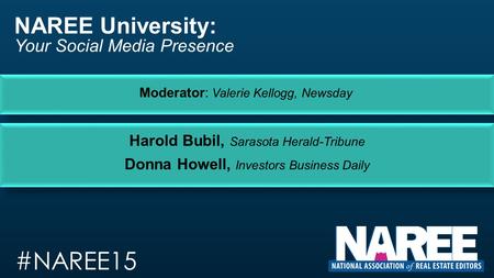 Harold Bubil, Sarasota Herald-Tribune Donna Howell, Investors Business Daily #NAREE15 Moderator: Valerie Kellogg, Newsday NAREE University: Your Social.