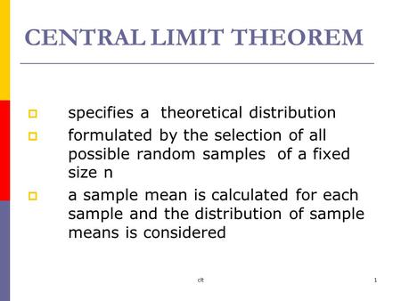 Clt1 CENTRAL LIMIT THEOREM  specifies a theoretical distribution  formulated by the selection of all possible random samples of a fixed size n  a sample.
