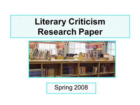 Literary Criticism Research Paper Spring 2008. Objectives Students will be able to: Locate Media Center Online Resources & web page for this assignment.