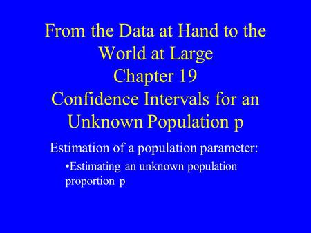 From the Data at Hand to the World at Large Chapter 19 Confidence Intervals for an Unknown Population p Estimation of a population parameter: Estimating.