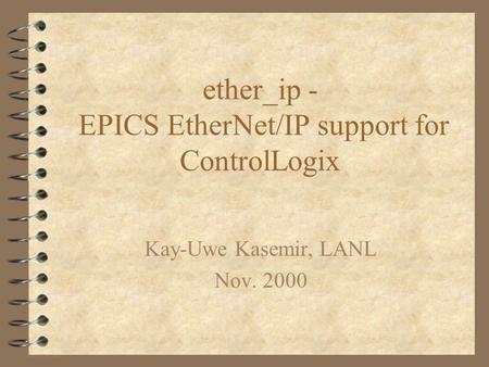 Ether_ip - EPICS EtherNet/IP support for ControlLogix Kay-Uwe Kasemir, LANL Nov. 2000.