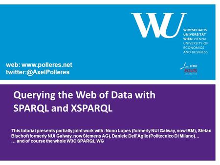 Web:  Querying the Web of Data with SPARQL and XSPARQL This tutorial presents partially joint work with: Nuno Lopes.