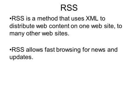RSS RSS is a method that uses XML to distribute web content on one web site, to many other web sites. RSS allows fast browsing for news and updates.