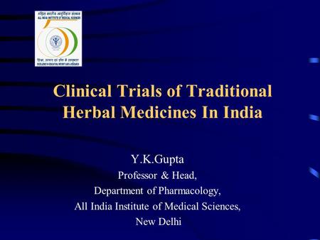 Clinical Trials of Traditional Herbal Medicines In India Y.K.Gupta Professor & Head, Department of Pharmacology, All India Institute of Medical Sciences,