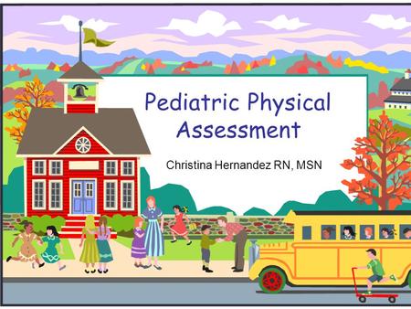 Pediatric Physical Assessment Christina Hernandez RN, MSN.