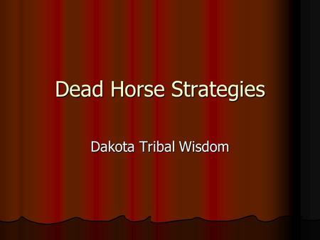 Dead Horse Strategies Dakota Tribal Wisdom. When you discover You’re riding a dead horse The best strategy is To dismount.