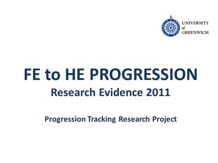 FE to HE PROGRESSION Research Evidence 2011 Progression Tracking Research Project.