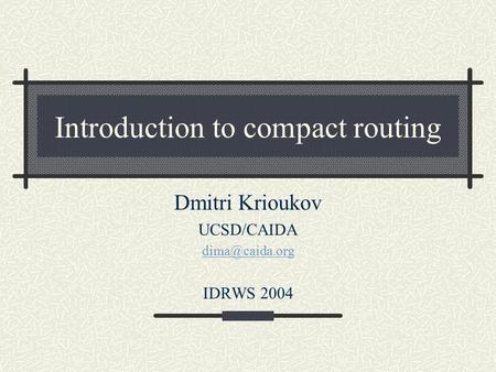 Introduction to compact routing Dmitri Krioukov UCSD/CAIDA IDRWS 2004.