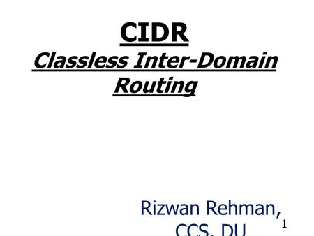1 CIDR Classless Inter-Domain Routing Rizwan Rehman, CCS, DU.