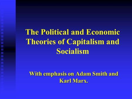 The Political and Economic Theories of Capitalism and Socialism With emphasis on Adam Smith and Karl Marx.