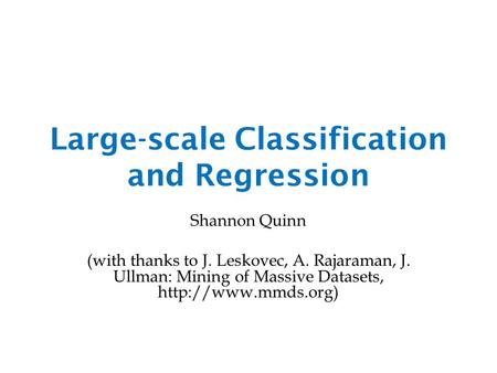 Large-scale Classification and Regression Shannon Quinn (with thanks to J. Leskovec, A. Rajaraman, J. Ullman: Mining of Massive Datasets,