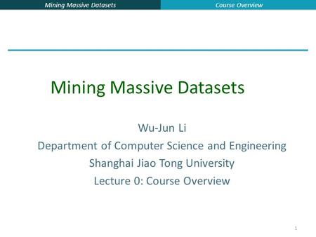Mining Massive Datasets Course Overview 1 Wu-Jun Li Department of Computer Science and Engineering Shanghai Jiao Tong University Lecture 0: Course Overview.