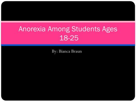 By: Bianca Braun Anorexia Among Students Ages 18-25.