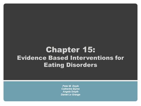 Chapter 15: Evidence Based Interventions for Eating Disorders Peter M. Doyle Catherine Byrne Angela Smyth Daniel Le Grange.