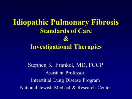 Idiopathic Pulmonary Fibrosis Standards of Care & Investigational Therapies Stephen K. Frankel, MD, FCCP Assistant Professor, Interstitial Lung Disease.