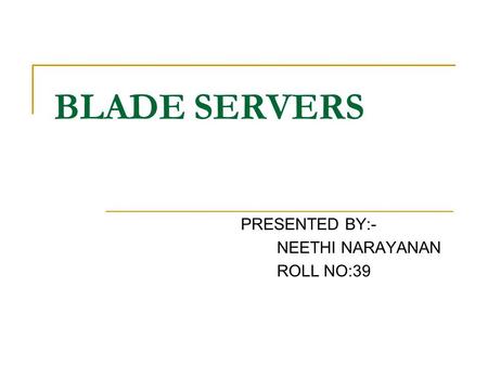 BLADE SERVERS PRESENTED BY:- NEETHI NARAYANAN ROLL NO:39.