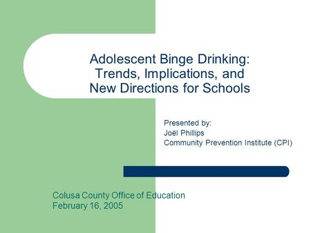Adolescent Binge Drinking: Trends, Implications, and New Directions for Schools Colusa County Office of Education February 16, 2005 Presented by: Joël.