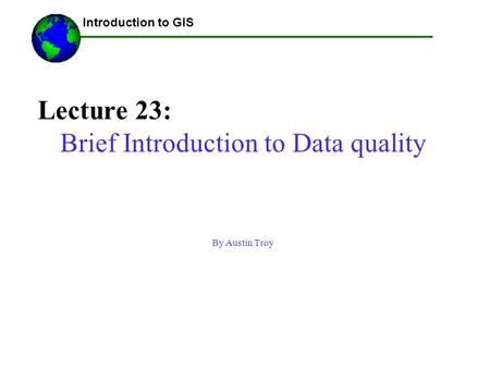 Lecture 23: Brief Introduction to Data quality By Austin Troy ------Using GIS-- Introduction to GIS.