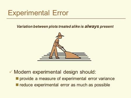 Experimental Error Variation between plots treated alike is always present Modern experimental design should: nprovide a measure of experimental error.