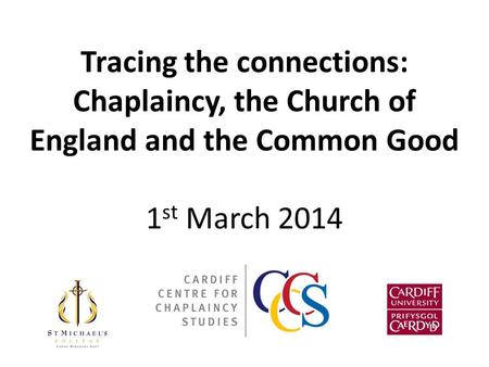 Tracing the connections: Chaplaincy, the Church of England and the Common Good 1 st March 2014.