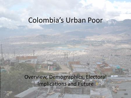 Colombia’s Urban Poor Overview, Demographics, Electoral Implications and Future