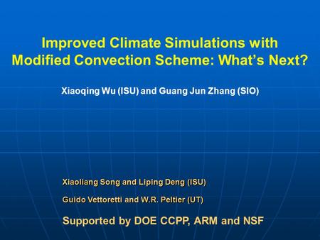 Improved Climate Simulations with Modified Convection Scheme: What’s Next? Xiaoqing Wu (ISU) and Guang Jun Zhang (SIO) Supported by DOE CCPP, ARM and NSF.