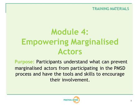 1 Module 4: Empowering Marginalised Actors Purpose: Participants understand what can prevent marginalised actors from participating in the PMSD process.