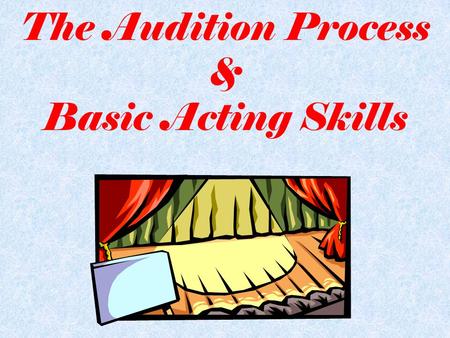 The Audition Process & Basic Acting Skills. Audition Vocab AUDITION: –similar to a job interview – actors are able to demonstrate their talents – an opportunity.