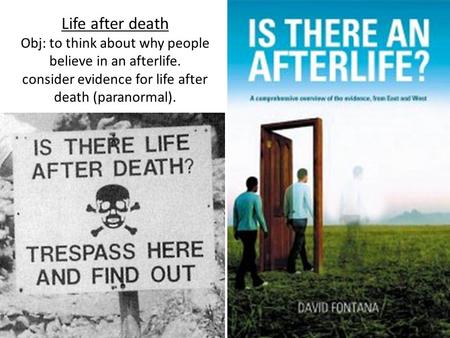 Life after death Obj: to think about why people believe in an afterlife. consider evidence for life after death (paranormal).