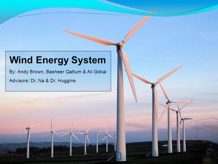 Wind Energy System By: Andy Brown, Basheer Qattum & Ali Gokal Advisors: Dr. Na & Dr. Huggins.