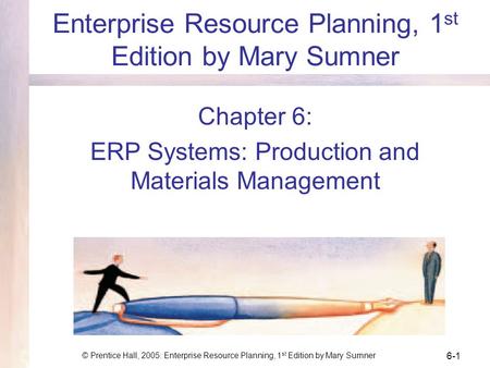 © Prentice Hall, 2005: Enterprise Resource Planning, 1 st Edition by Mary Sumner 6-1 Enterprise Resource Planning, 1 st Edition by Mary Sumner Chapter.