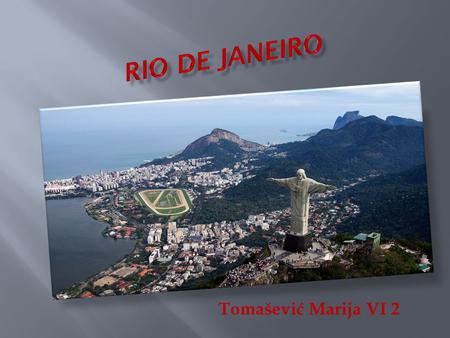 Tomašević Marija VI 2. Rio De Janeiro is the capital city of the State of Rio De Janeiro, the second largest city of Brazil, 6 th largest in America,