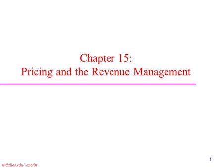 Utdallas.edu/~metin 1 Chapter 15: Pricing and the Revenue Management.